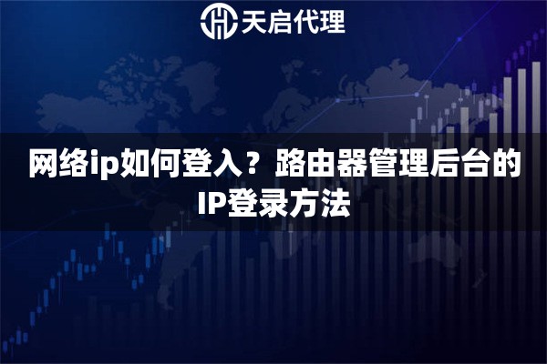 网络ip如何登入？路由器管理后台的IP登录方法