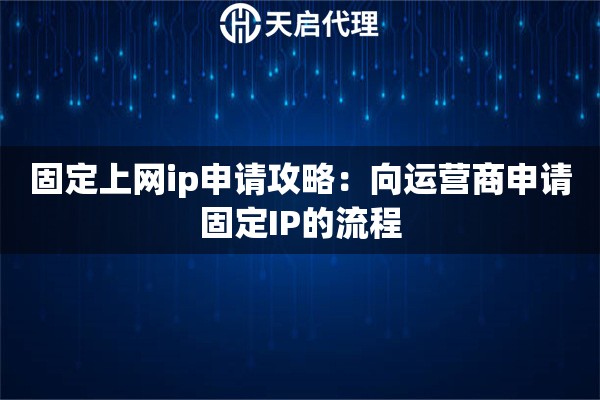 固定上网ip申请攻略：向运营商申请固定IP的流程
