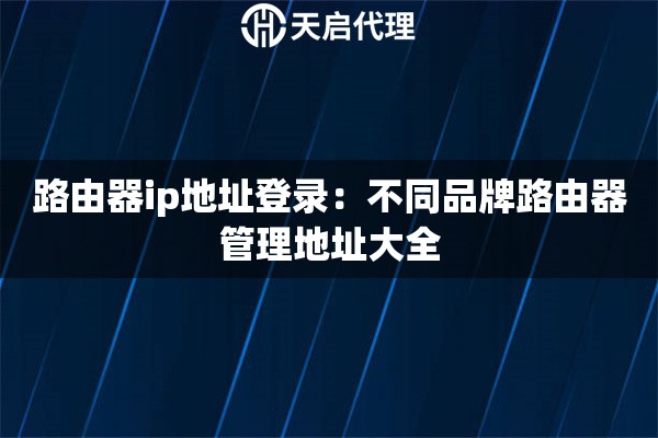 路由器ip地址登录：不同品牌路由器管理地址大全