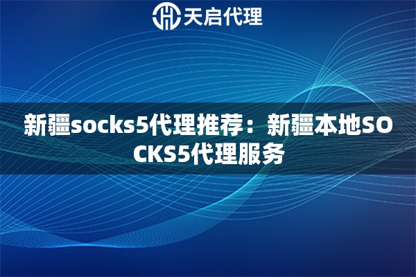 详细阅读:新疆socks5代理推荐:新疆本地SOCKS5代理服务 新疆socks5代理推荐:新疆本地SOCKS5代理服务