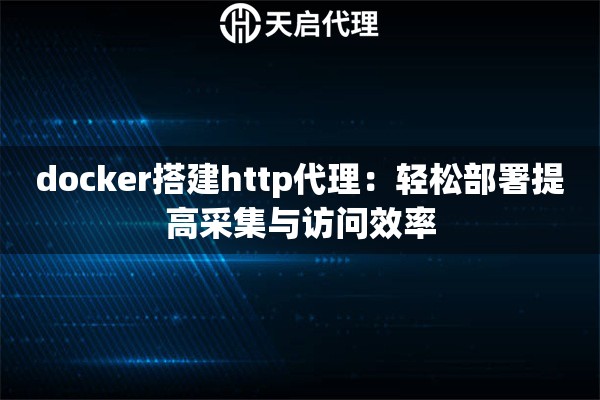 docker搭建http代理：轻松部署提高采集与访问效率