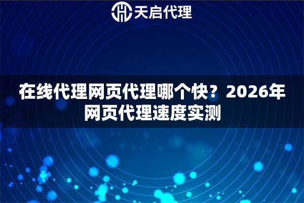 在线代理网页代理哪个快？2026年网页代理速度实测