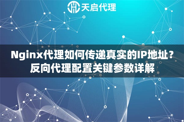 Nginx代理如何传递真实的IP地址？反向代理配置关键参数详解