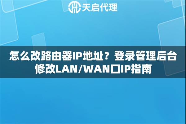 怎么改路由器IP地址？登录管理后台修改LAN/WAN口IP指南