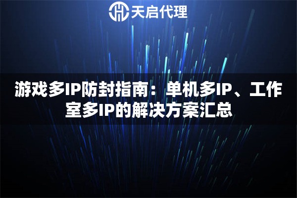 游戏多IP防封指南：单机多IP、工作室多IP的解决方案汇总