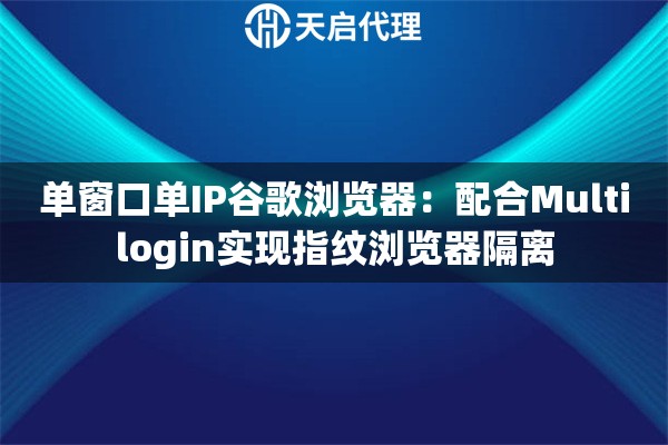 单窗口单IP谷歌浏览器：配合Multilogin实现指纹浏览器隔离