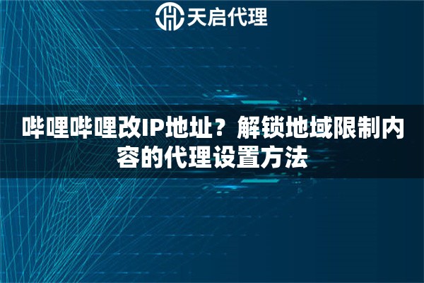 哔哩哔哩改IP地址？解锁地域限制内容的代理设置方法