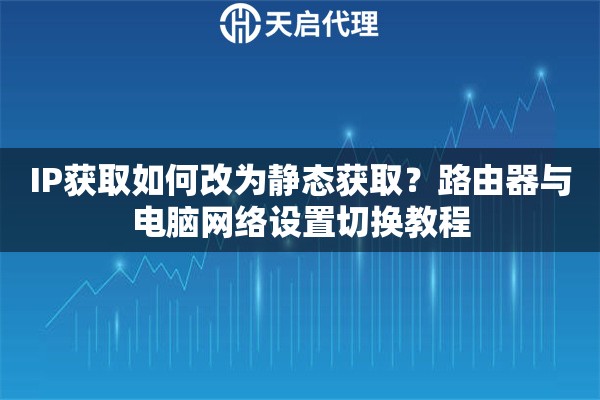 IP获取如何改为静态获取？路由器与电脑网络设置切换教程