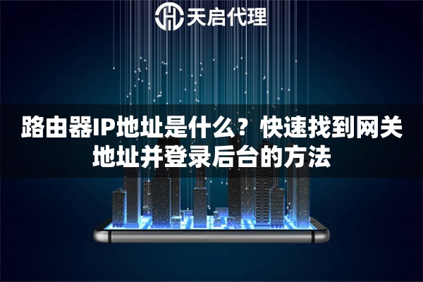 路由器IP地址是什么？快速找到网关地址并登录后台的方法