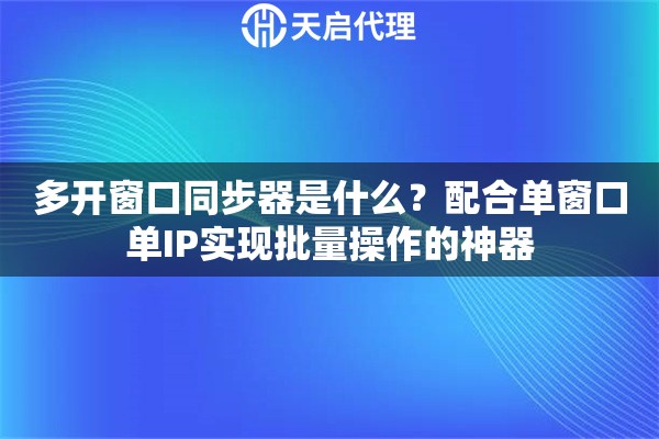 多开窗口同步器是什么？配合单窗口单IP实现批量操作的神器