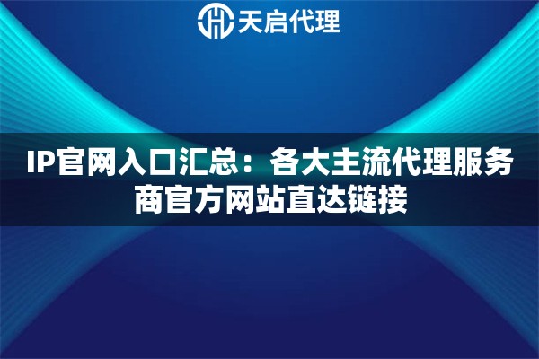 IP官网入口汇总：各大主流代理服务商官方网站直达链接