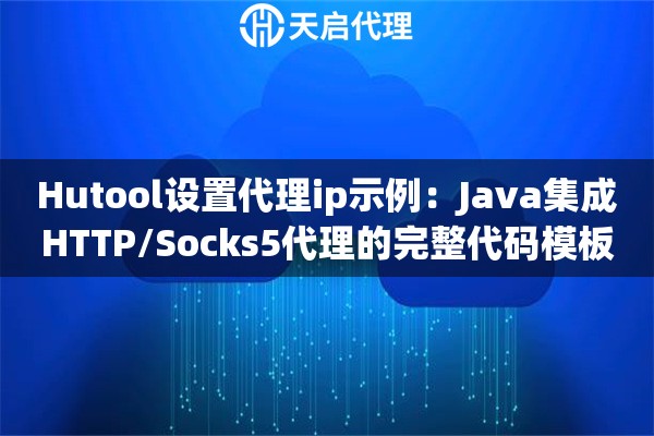 Hutool设置代理ip示例：Java集成HTTP/Socks5代理的完整代码模板