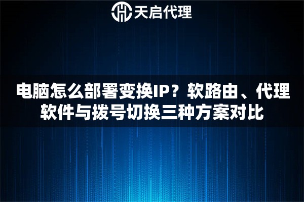 电脑怎么部署变换IP？软路由、代理软件与拨号切换三种方案对比