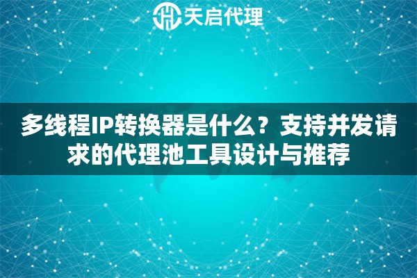 多线程IP转换器是什么？支持并发请求的代理池工具设计与推荐