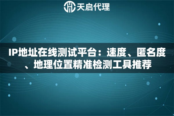 IP地址在线测试平台：速度、匿名度、地理位置精准检测工具推荐