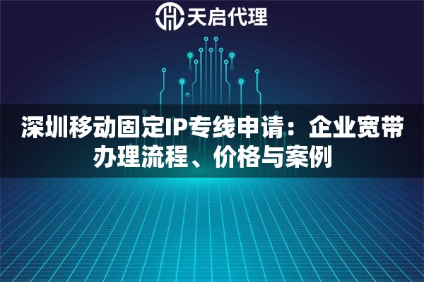 深圳移动固定IP专线申请：企业宽带办理流程、价格与案例