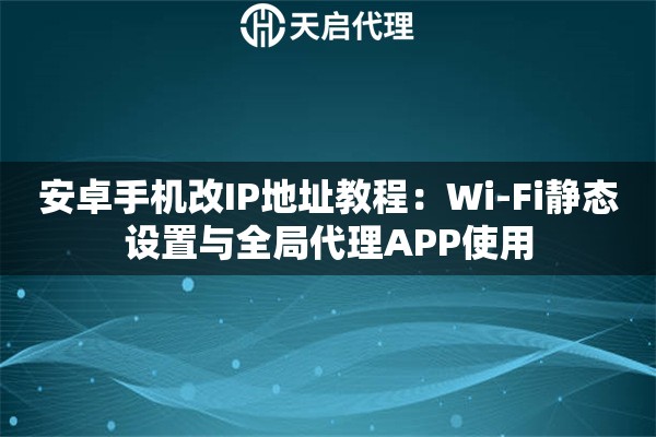 安卓手机改IP地址教程：Wi-Fi静态设置与全局代理APP使用