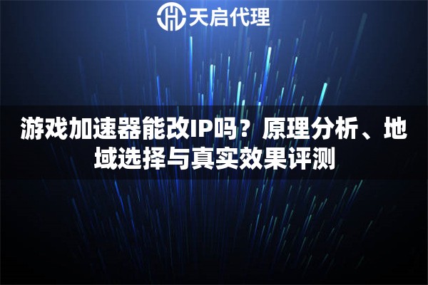 游戏加速器能改IP吗？原理分析、地域选择与真实效果评测