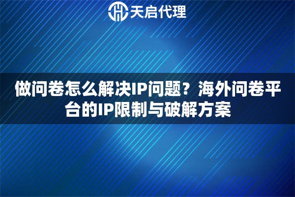 做问卷怎么解决IP问题？海外问卷平台的IP限制与破解方案