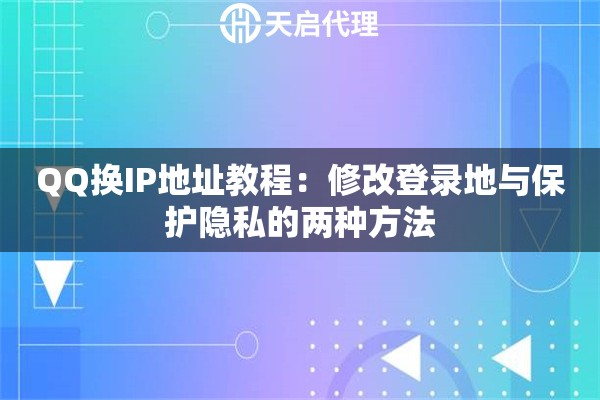 QQ换IP地址教程：修改登录地与保护隐私的两种方法