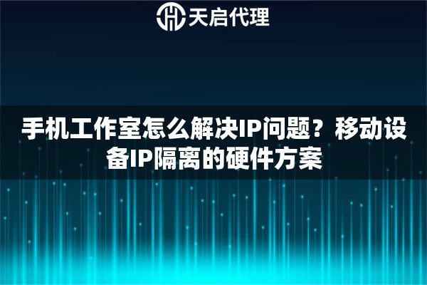 手机工作室怎么解决IP问题？移动设备IP隔离的硬件方案