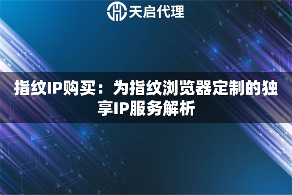 指纹IP购买：为指纹浏览器定制的独享IP服务解析