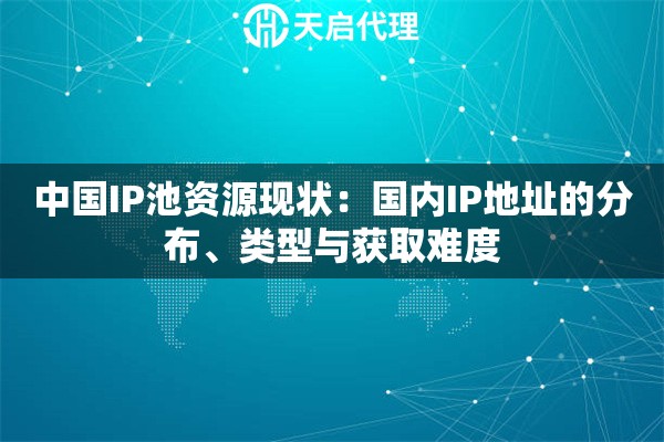 中国IP池资源现状：国内IP地址的分布、类型与获取难度