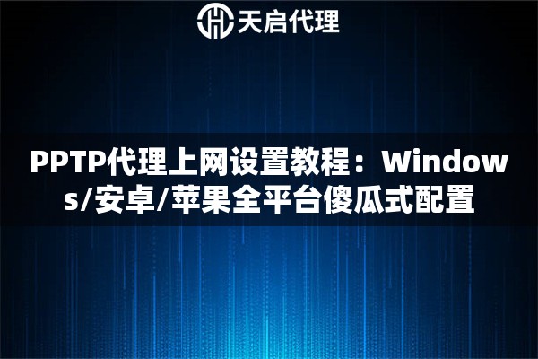 PPTP代理上网设置教程：Windows/安卓/苹果全平台傻瓜式配置