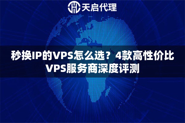 秒换IP的VPS怎么选？4款高性价比VPS服务商深度评测
