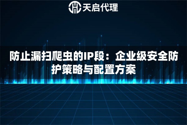 防止漏扫爬虫的IP段：企业级安全防护策略与配置方案