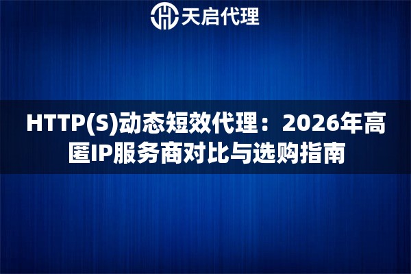 HTTP(S)动态短效代理:2026年高匿IP服务商对比与选购指南 HTTP(S)动态短效代理:2026年高匿IP服务商对比与选购指南