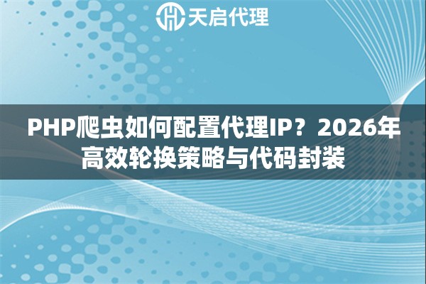 PHP爬虫如何配置代理IP？2026年高效轮换策略与代码封装