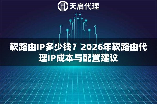 软路由IP多少钱？2026年软路由代理IP成本与配置建议