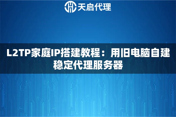 L2TP家庭IP搭建教程：用旧电脑自建稳定代理服务器
