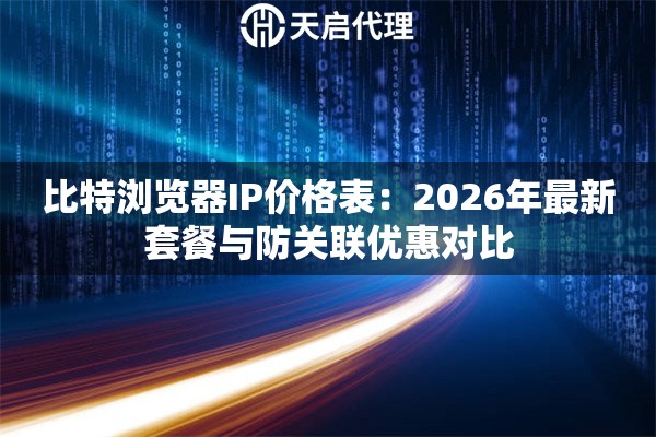 比特浏览器IP价格表:2026年最新套餐与防关联优惠对比 比特浏览器IP价格表:2026年最新套餐与防关联优惠对比
