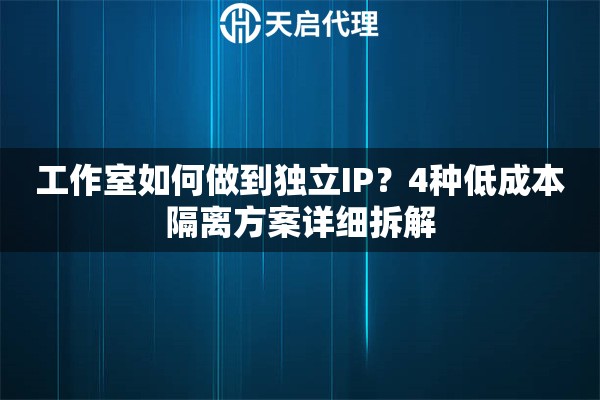 工作室如何做到独立IP?4种低成本隔离方案详细拆解 工作室如何做到独立IP?4种低成本隔离方案详细拆解