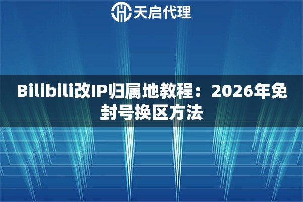 Bilibili改IP归属地教程:2026年免封号换区方法 Bilibili改IP归属地教程:2026年免封号换区方法