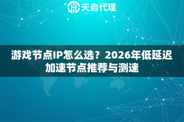 游戏节点IP怎么选?2026年低延迟加速节点推荐与测速 游戏节点IP怎么选?2026年低延迟加速节点推荐与测速