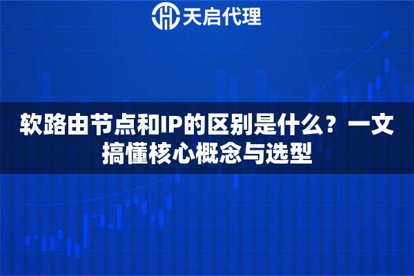软路由节点和IP的区别是什么？一文搞懂核心概念与选型