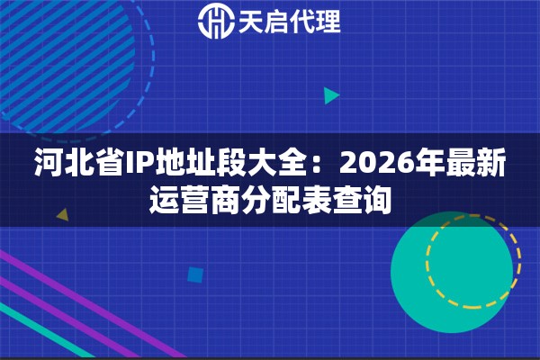河北省IP地址段大全：2026年最新运营商分配表查询