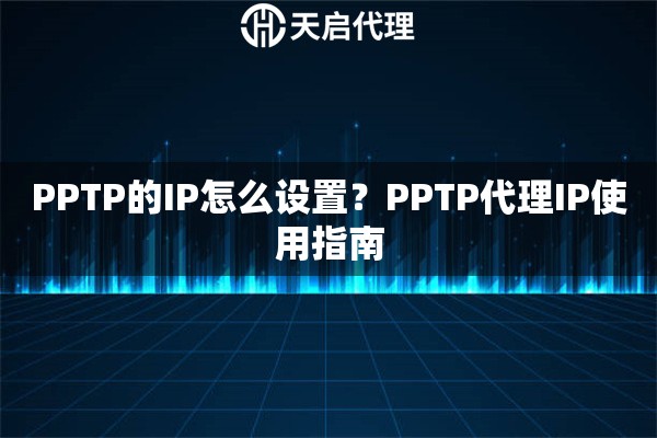 PPTP的IP怎么设置?PPTP代理IP使用指南 PPTP的IP怎么设置?PPTP代理IP使用指南