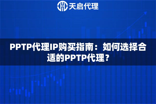 PPTP代理IP购买指南:如何选择合适的PPTP代理? PPTP代理IP购买指南:如何选择合适的PPTP代理?