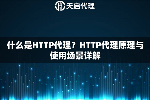 什么是HTTP代理?HTTP代理原理与使用场景详解 什么是HTTP代理?HTTP代理原理与使用场景详解