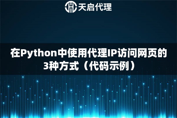 在Python中使用代理IP访问网页的3种方式（代码示例）