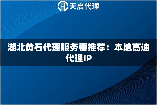湖北黄石代理服务器推荐：本地高速代理IP