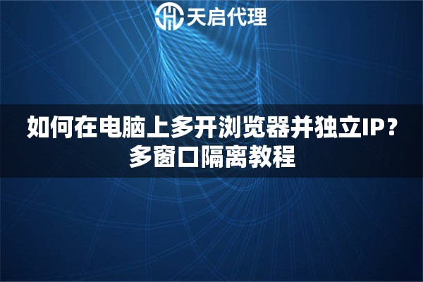 如何在电脑上多开浏览器并独立IP？多窗口隔离教程