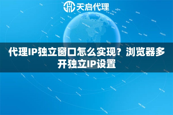 详细阅读:代理IP独立窗口怎么实现?浏览器多开独立IP设置 代理IP独立窗口怎么实现?浏览器多开独立IP设置