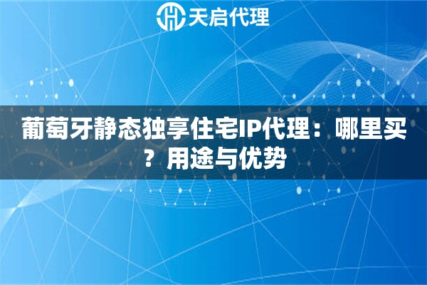 详细阅读:葡萄牙静态独享住宅IP代理:哪里买?用途与优势 葡萄牙静态独享住宅IP代理:哪里买?用途与优势