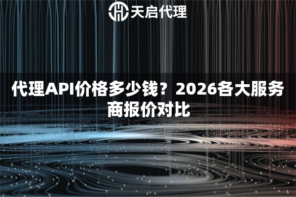 详细阅读:代理API价格多少钱?2026各大服务商报价对比 代理API价格多少钱?2026各大服务商报价对比