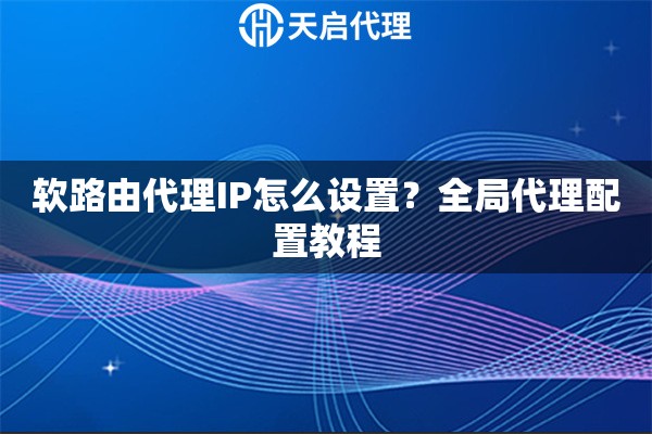 软路由代理IP怎么设置?全局代理配置教程 软路由代理IP怎么设置?全局代理配置教程